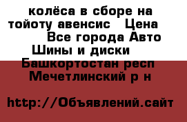 колёса в сборе на тойоту авенсис › Цена ­ 15 000 - Все города Авто » Шины и диски   . Башкортостан респ.,Мечетлинский р-н